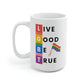 Live Good Be True Mug