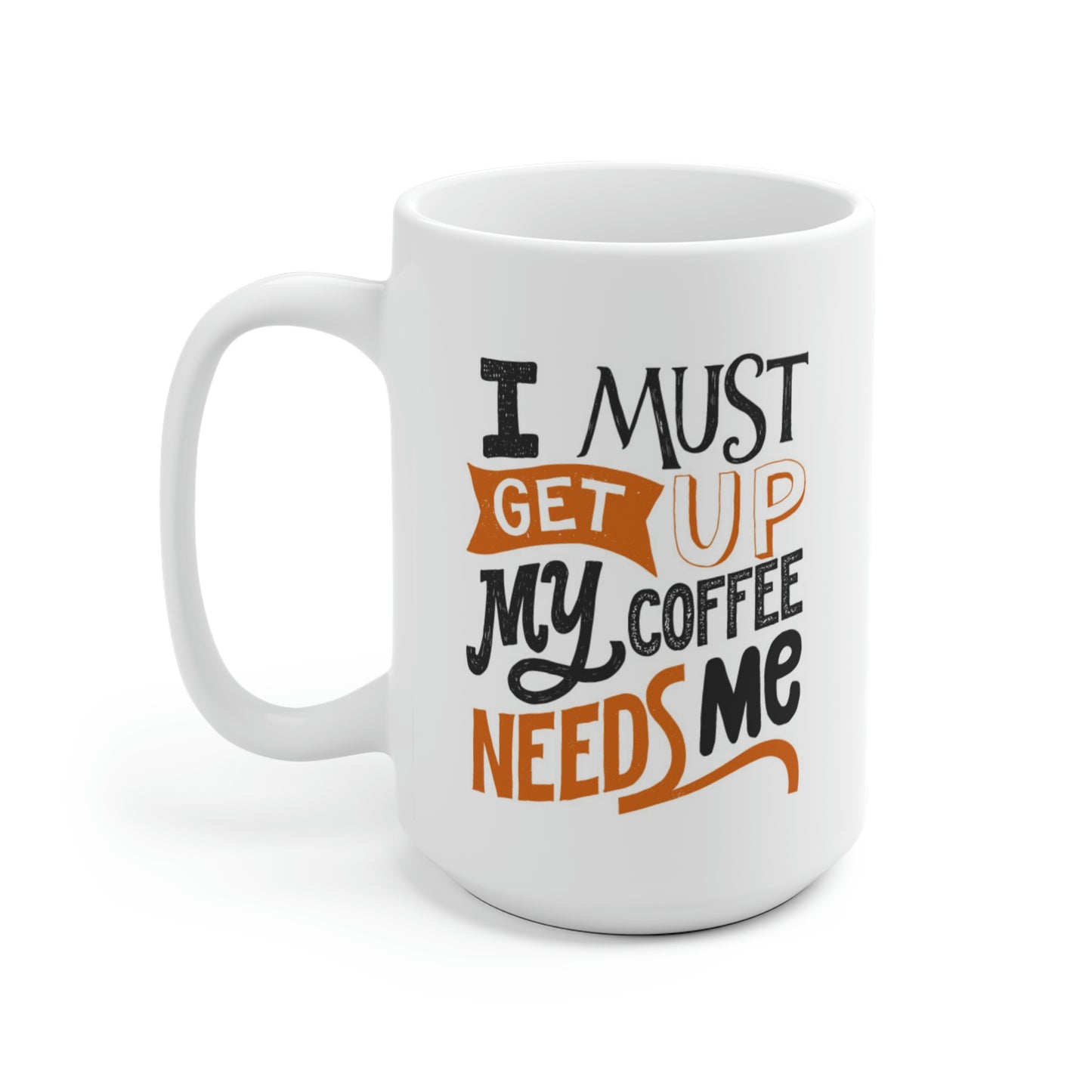 I Must Get Up My Coffee Needs Me Mug