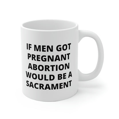 If Men Got Pregnant Abortion Would Be A Sacrament Mug