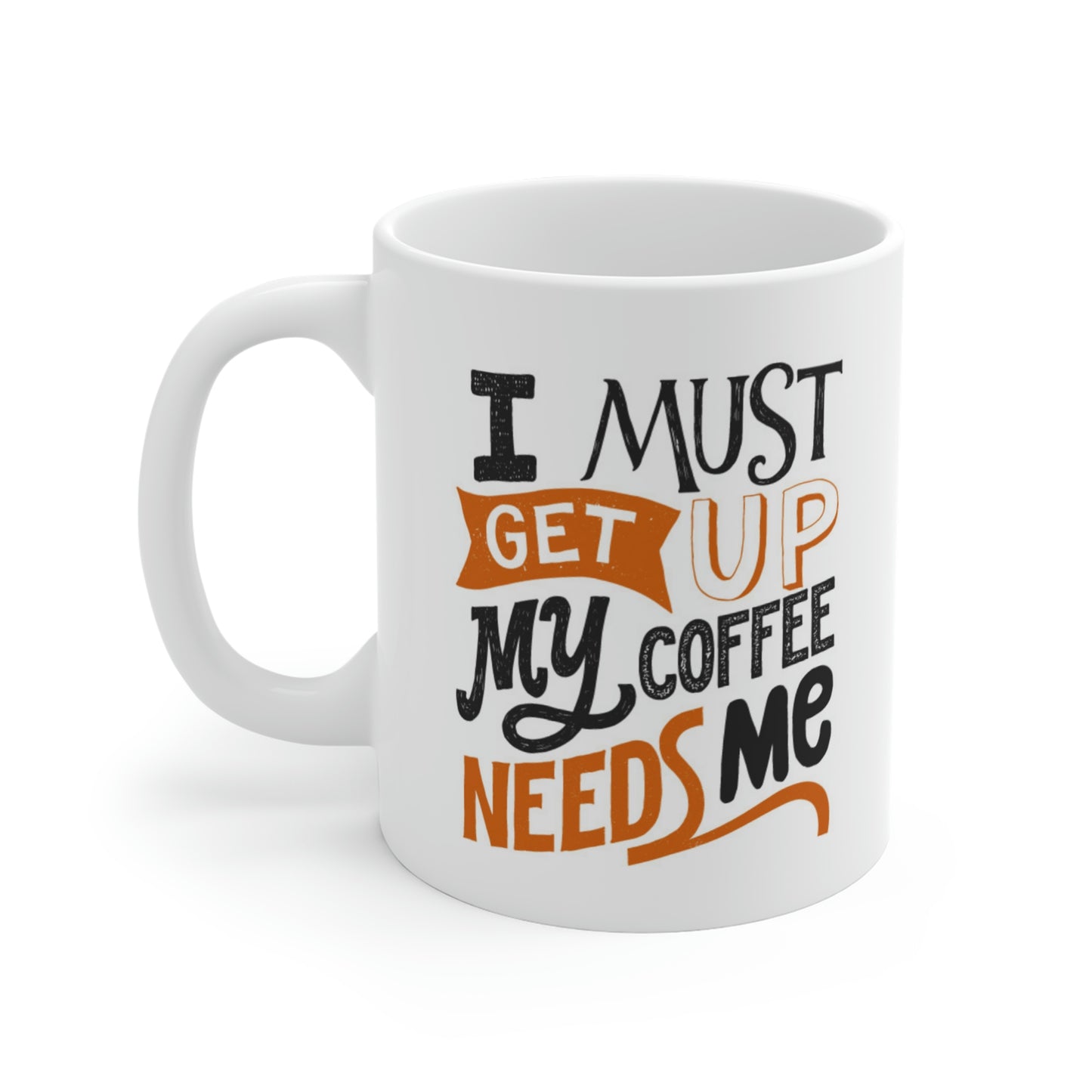 I Must Get Up My Coffee Needs Me Mug